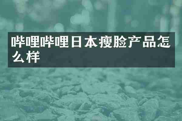 哔哩哔哩日本瘦脸产品怎么样