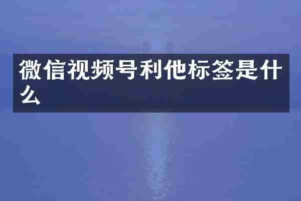 微信视频号利他标签是什么