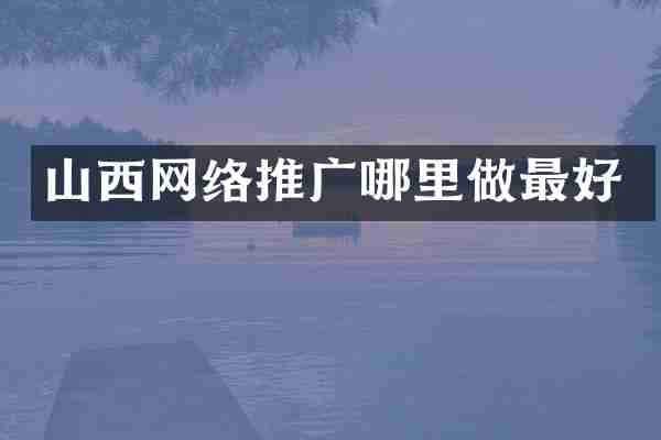 山西网络推广哪里做最好
