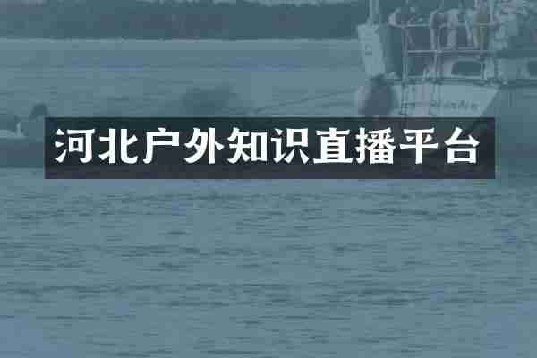 河北户外知识直播平台