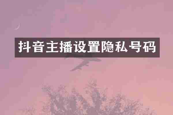 抖音主播设置隐私号码