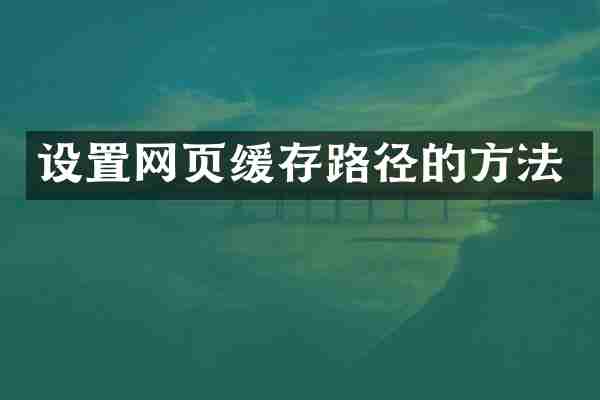 设置网页缓存路径的方法