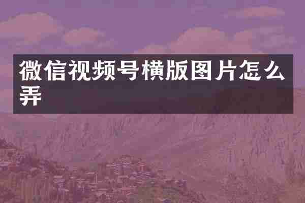 微信视频号横版图片怎么弄