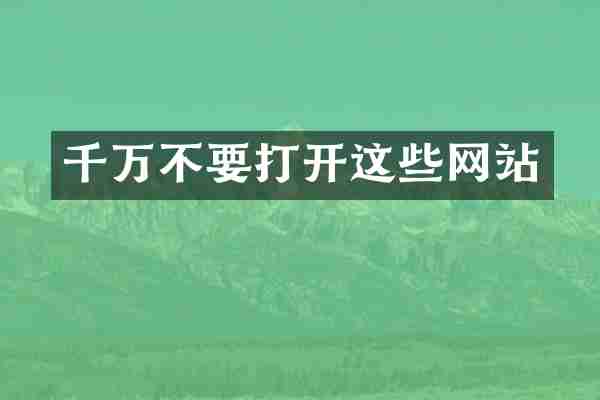 千万不要打开这些网站
