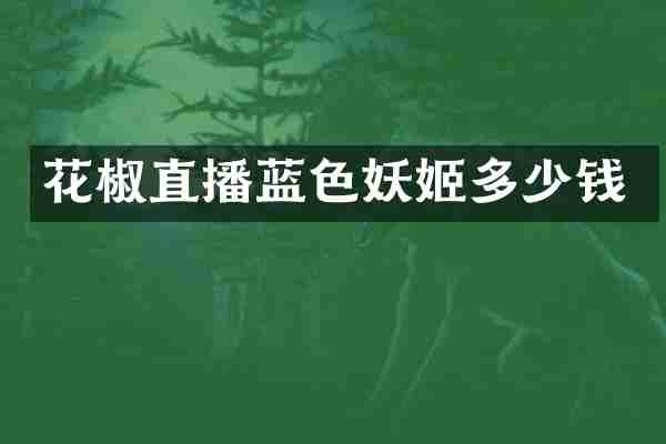 花椒直播蓝色妖姬多少钱