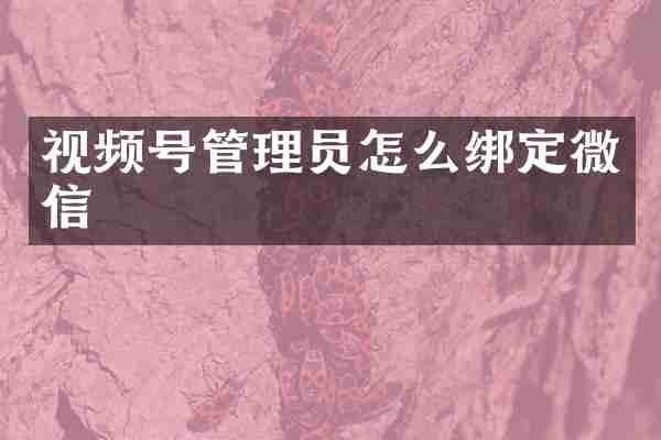 视频号管理员怎么绑定微信