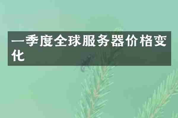 一季度全球服务器价格变化