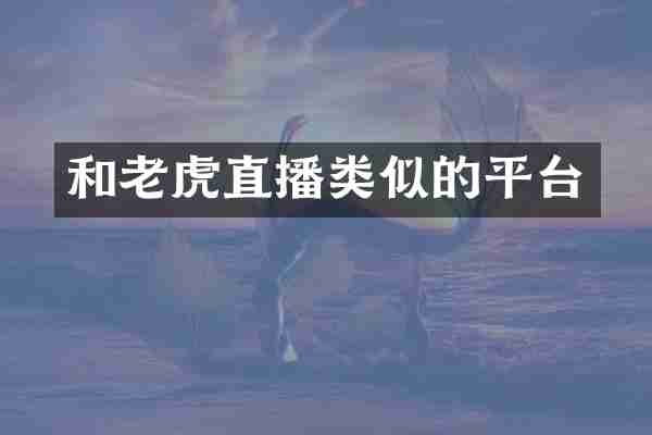 和老虎直播类似的平台