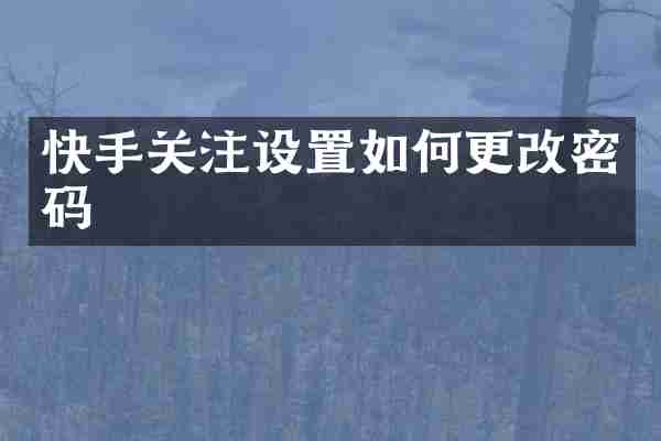快手关注设置如何更改密码