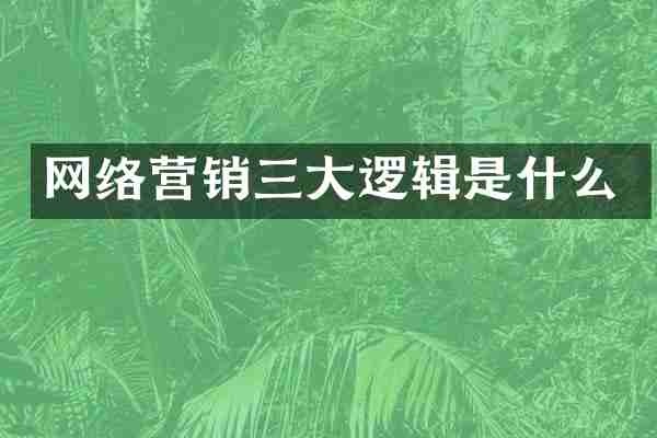网络营销三大逻辑是什么