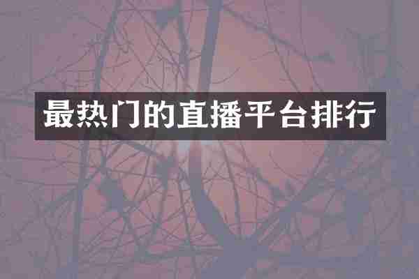 最热门的直播平台排行