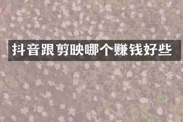 抖音跟剪映哪个赚钱好些