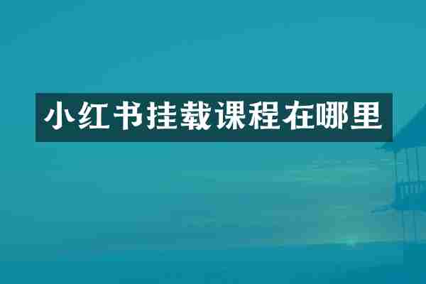 小红书挂载课程在哪里