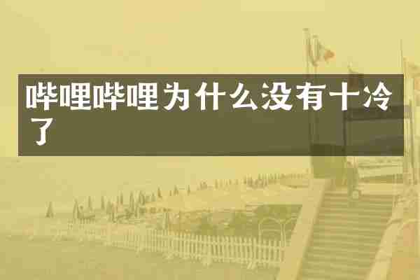 哔哩哔哩为什么没有十冷了