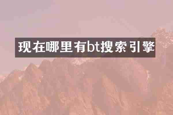 现在哪里有bt搜索引擎