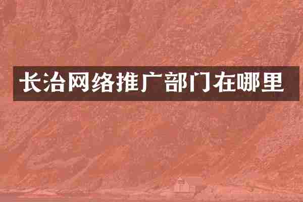 长治网络推广部门在哪里