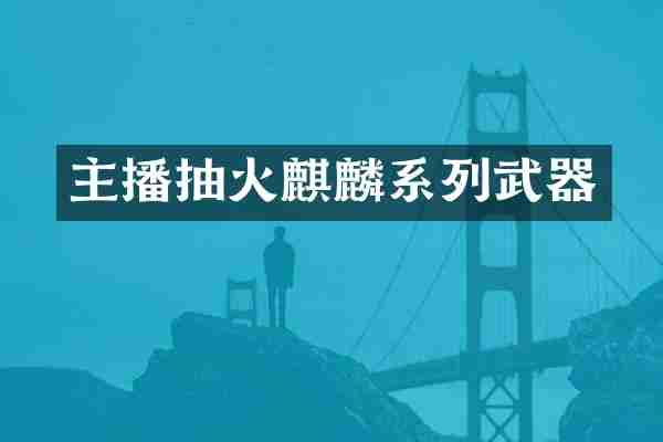 主播抽火麒麟系列武器