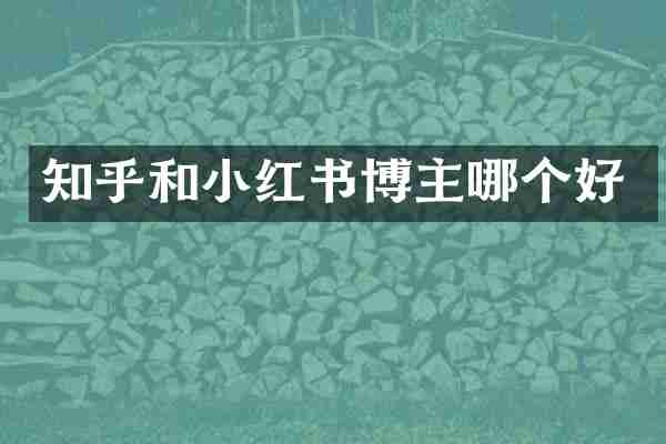 知乎和小红书博主哪个好