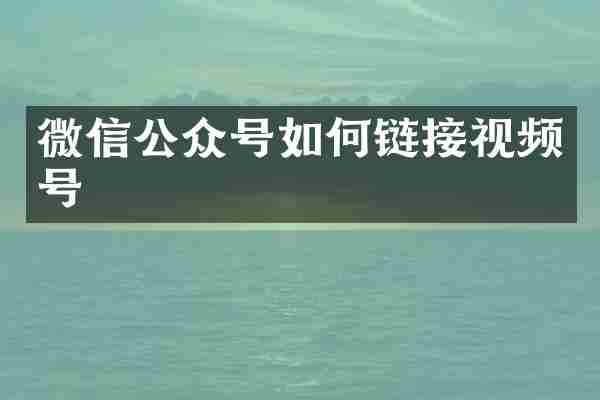 微信公众号如何链接视频号