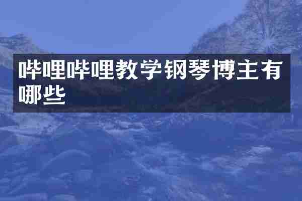 哔哩哔哩教学钢琴博主有哪些