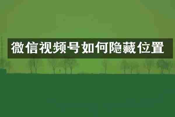 微信视频号如何隐藏位置