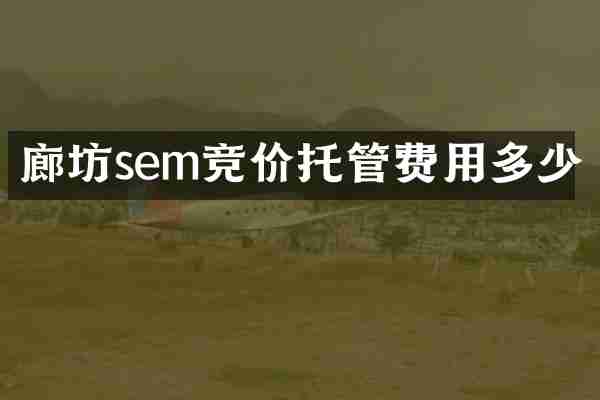 廊坊sem竞价托管费用多少