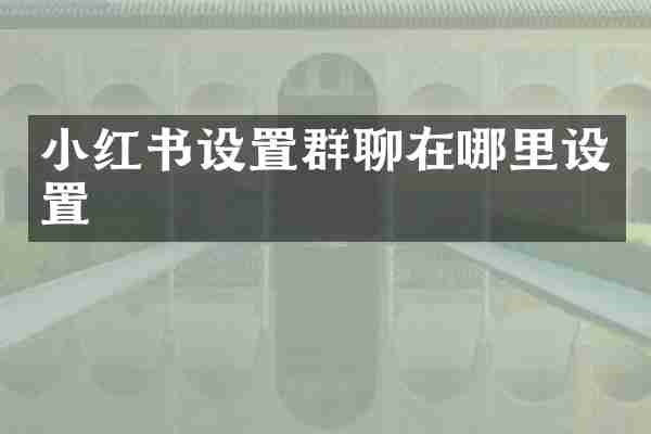 小红书设置群聊在哪里设置