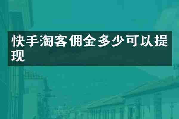 快手淘客佣金多少可以提现