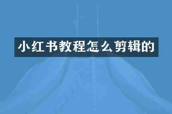 小红书教程怎么剪辑的