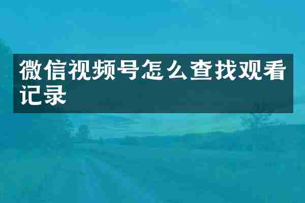 微信视频号怎么查找观看记录