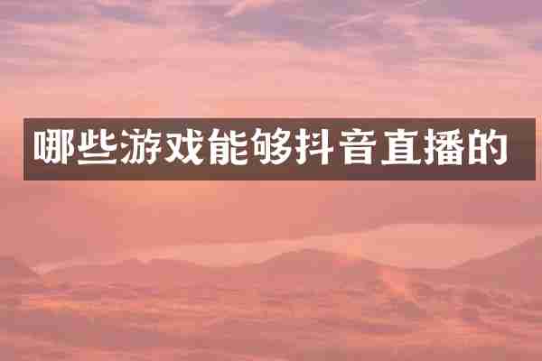 哪些游戏能够抖音直播的