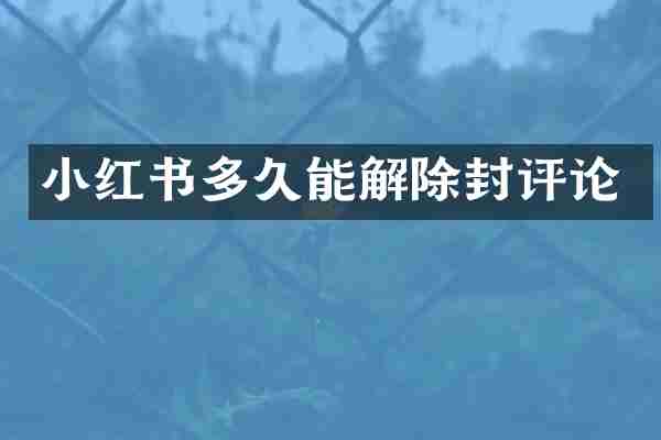 小红书多久能解除封评论