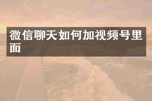 微信聊天如何加视频号里面