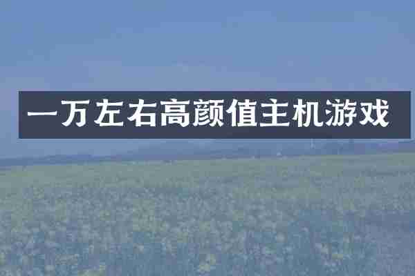 一万左右高颜值主机游戏