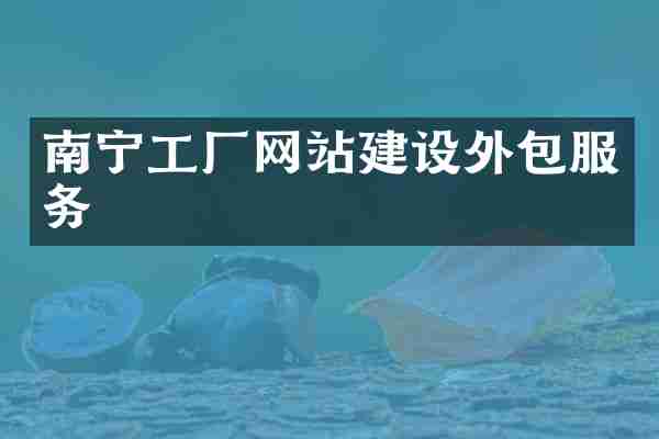 南宁工厂网站建设外包服务