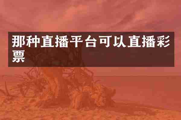 那种直播平台可以直播彩票