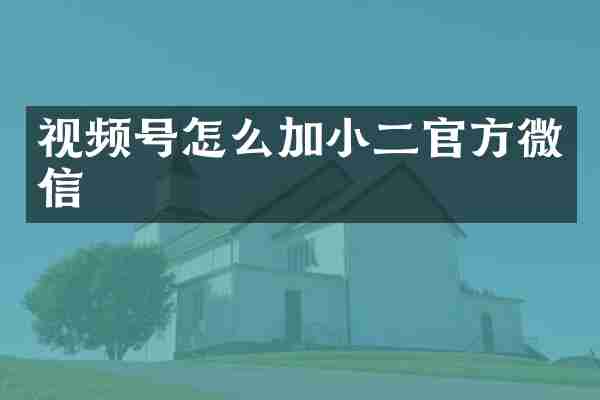 视频号怎么加小二官方微信
