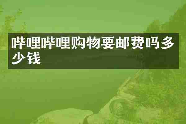 哔哩哔哩购物要邮费吗多少钱