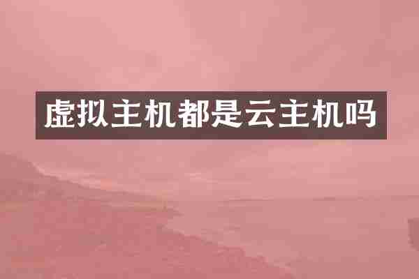 虚拟主机都是云主机吗