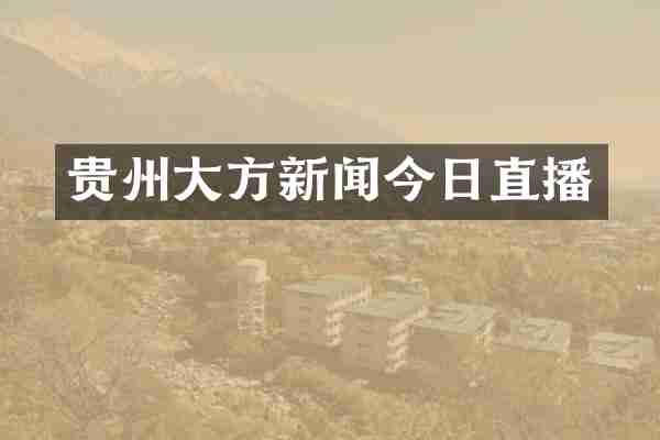贵州大方新闻今日直播