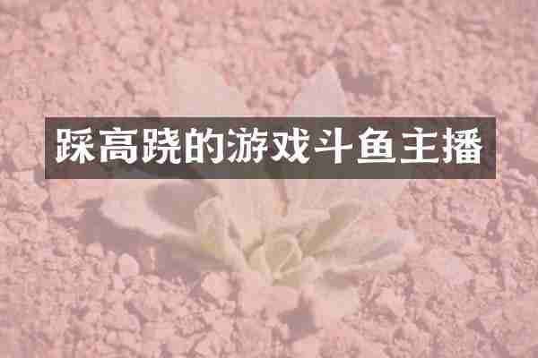 踩高跷的游戏斗鱼主播