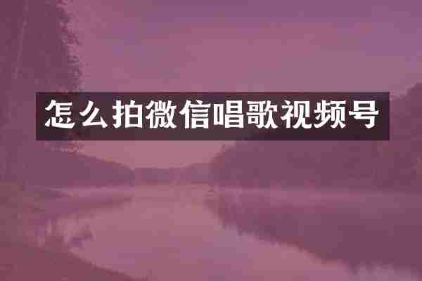 怎么拍微信唱歌视频号