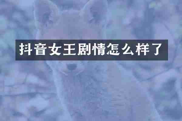 抖音女王剧情怎么样了