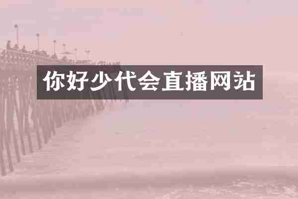 你好少代会直播网站