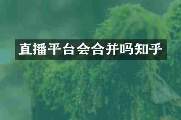 直播平台会合并吗知乎