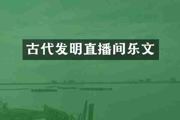古代发明直播间乐文