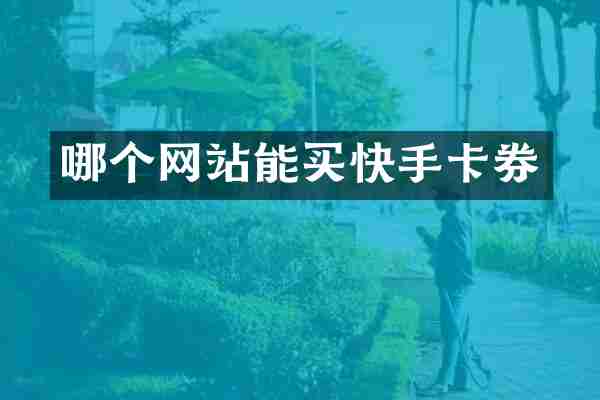 哪个网站能买快手卡券