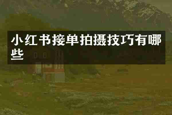 小红书接单拍摄技巧有哪些