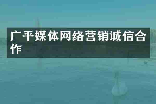 广平媒体网络营销诚信合作