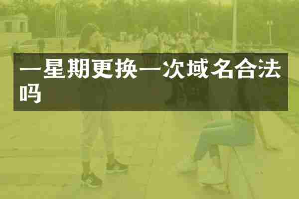 一星期更换一次域名合法吗